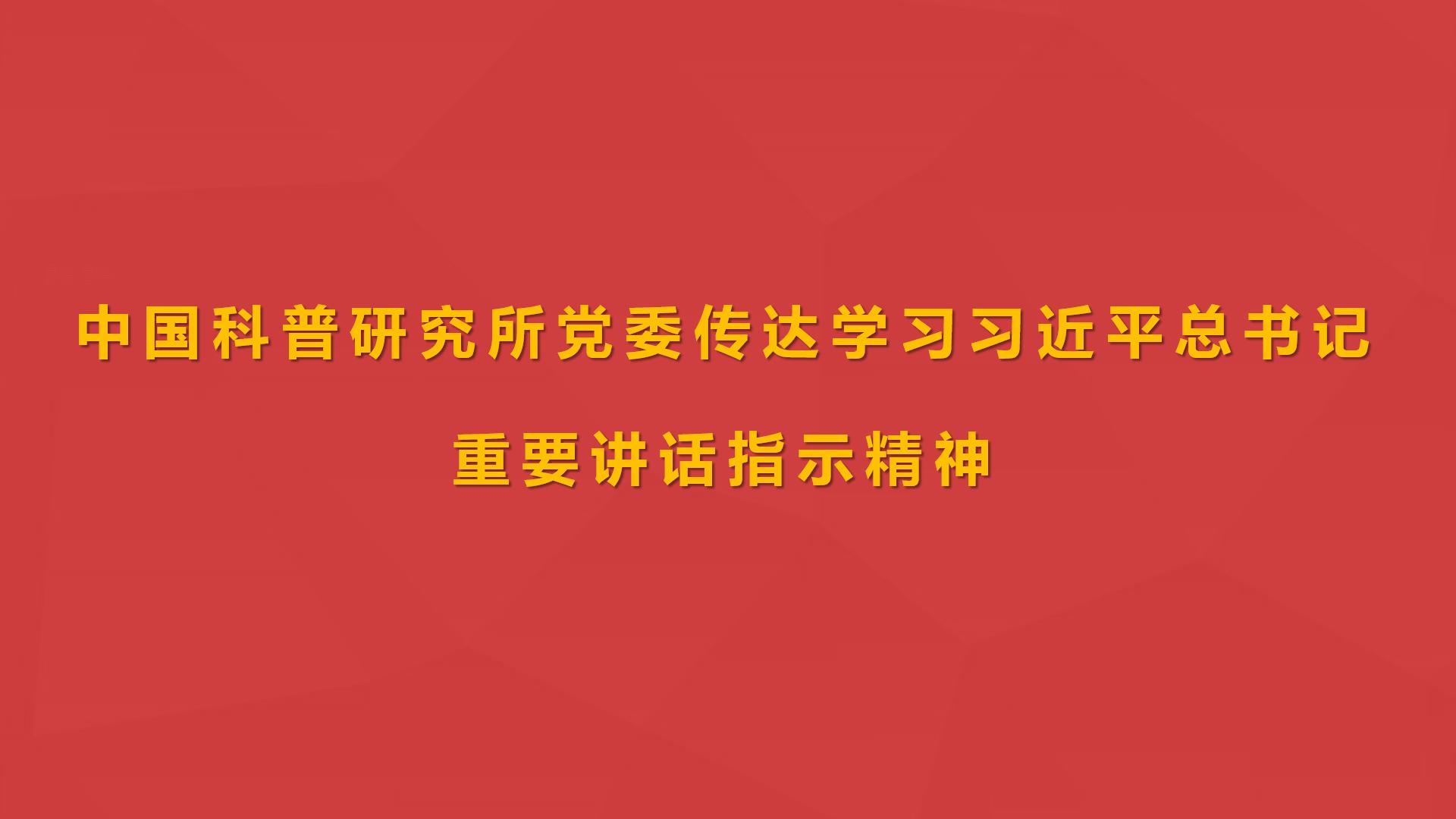 中國科普研究所黨委傳達學習習近平總書記重要講話指示精神